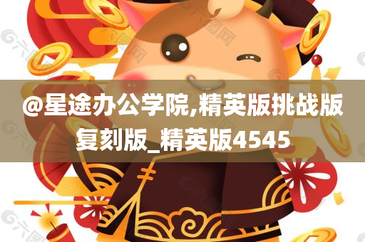 @星途办公学院,精英版挑战版复刻版_精英版4545