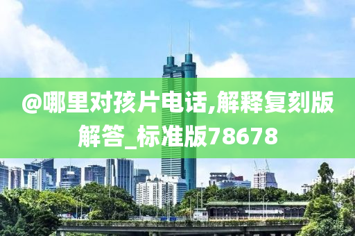 @哪里对孩片电话,解释复刻版解答_标准版78678