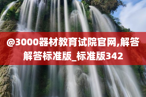 @3000器材教育试院官网,解答解答标准版_标准版342