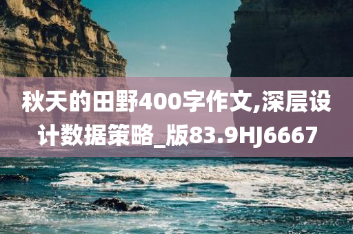 秋天的田野400字作文,深层设计数据策略_版83.9HJ6667