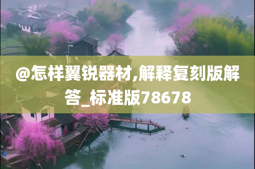 @怎样翼锐器材,解释复刻版解答_标准版78678