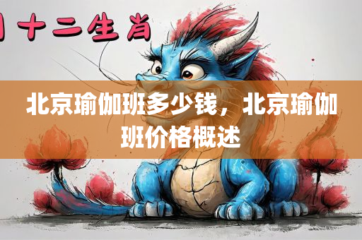 北京瑜伽班多少钱，北京瑜伽班价格概述