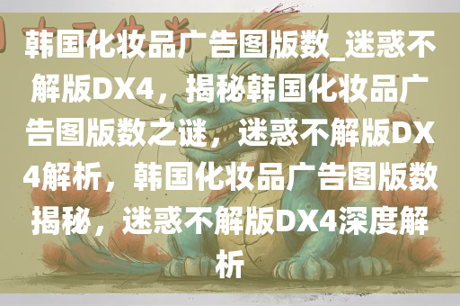 韩国化妆品广告图版数_迷惑不解版DX4，揭秘韩国化妆品广告图版数之谜，迷惑不解版DX4解析，韩国化妆品广告图版数揭秘，迷惑不解版DX4深度解析