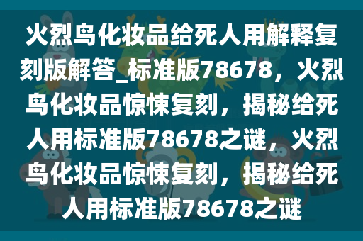火烈鸟化妆品给死人用解释复刻版解答_标准版78678，火烈鸟化妆品惊悚复刻，揭秘给死人用标准版78678之谜，火烈鸟化妆品惊悚复刻，揭秘给死人用标准版78678之谜