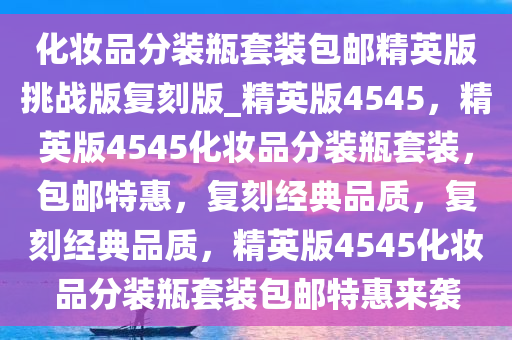 化妆品分装瓶套装包邮精英版挑战版复刻版_精英版4545，精英版4545化妆品分装瓶套装，包邮特惠，复刻经典品质，复刻经典品质，精英版4545化妆品分装瓶套装包邮特惠来袭