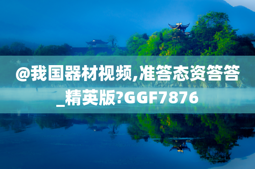 @我国器材视频,准答态资答答_精英版?GGF7876