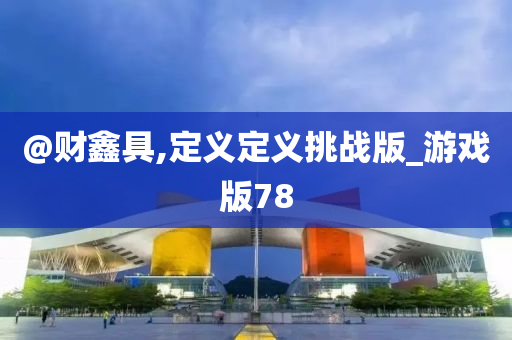 @财鑫具,定义定义挑战版_游戏版78