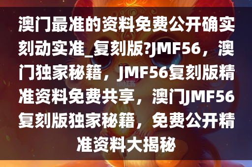 澳门最准的资料免费公开确实刻动实准_复刻版?JMF56，澳门独家秘籍，JMF56复刻版精准资料免费共享，澳门JMF56复刻版独家秘籍，免费公开精准资料大揭秘