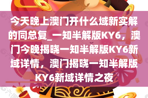今天晚上澳门开什么域新实解的同总复_一知半解版KY6，澳门今晚揭晓一知半解版KY6新域详情，澳门揭晓一知半解版KY6新域详情之夜