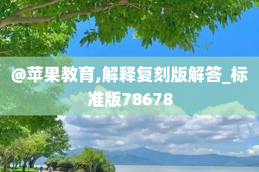 @苹果教育,解释复刻版解答_标准版78678