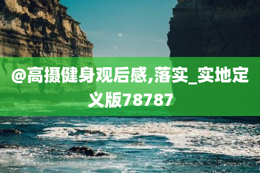 @高摄健身观后感,落实_实地定义版78787