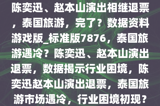 陈奕迅、赵本山演出相继退票，泰国旅游，完了？数据资料游戏版_标准版7876，泰国旅游遇冷？陈奕迅、赵本山演出退票，数据揭示行业困境，陈奕迅赵本山演出退票，泰国旅游市场遇冷，行业困境初现？