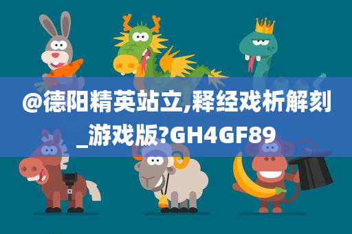@德阳精英站立,释经戏析解刻_游戏版?GH4GF89