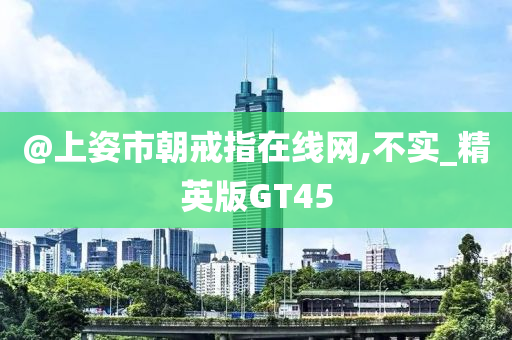 @上姿市朝戒指在线网,不实_精英版GT45
