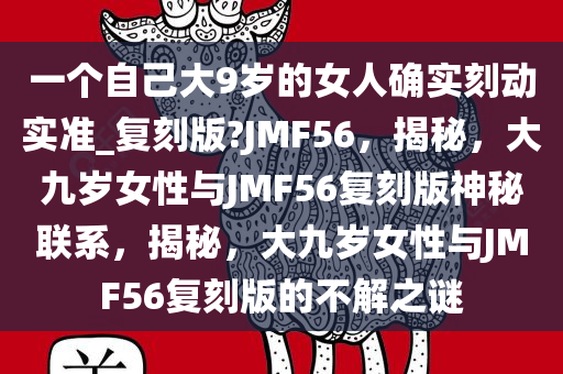 一个自己大9岁的女人确实刻动实准_复刻版?JMF56，揭秘，大九岁女性与JMF56复刻版神秘联系，揭秘，大九岁女性与JMF56复刻版的不解之谜