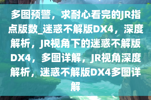 多图预警，求耐心看完的JR指点版数_迷惑不解版DX4，深度解析，JR视角下的迷惑不解版DX4，多图详解，JR视角深度解析，迷惑不解版DX4多图详解