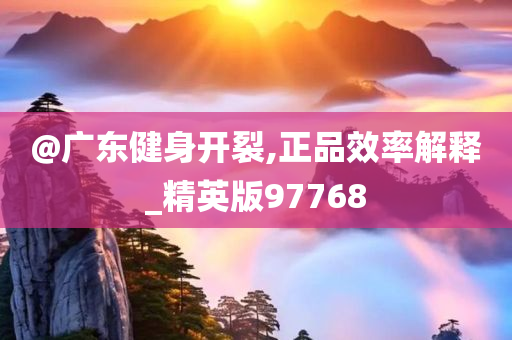 @广东健身开裂,正品效率解释_精英版97768