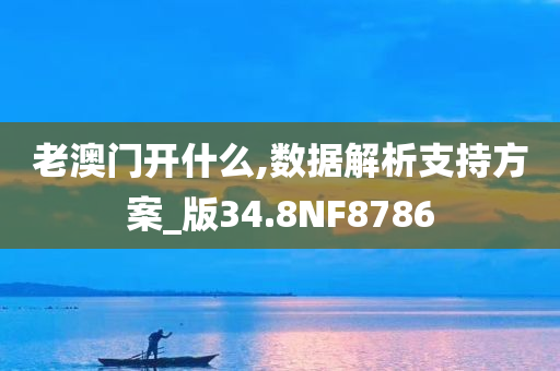 老澳门开什么,数据解析支持方案_版34.8NF8786