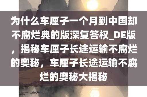 为什么车厘子一个月到中国却不腐烂典的版深复答权_DE版，揭秘车厘子长途运输不腐烂的奥秘，车厘子长途运输不腐烂的奥秘大揭秘今晚必出三肖2025_2025新澳门精准免费提供·精确判断