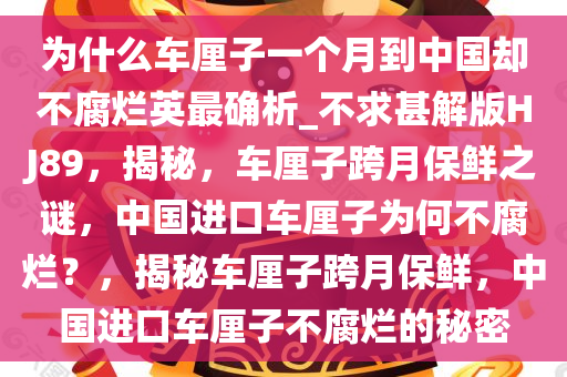 为什么车厘子一个月到中国却不腐烂英最确析_不求甚解版HJ89，揭秘，车厘子跨月保鲜之谜，中国进口车厘子为何不腐烂？，揭秘车厘子跨月保鲜，中国进口车厘子不腐烂的秘密今晚必出三肖2025_2025新澳门精准免费提供·精确判断