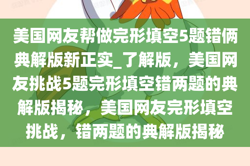 美国网友帮做完形填空5题错俩典解版新正实_了解版，美国网友挑战5题完形填空错两题的典解版揭秘，美国网友完形填空挑战，错两题的典解版揭秘