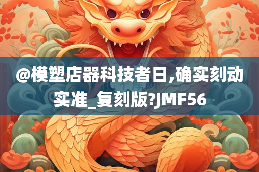 @模塑店器科技者日,确实刻动实准_复刻版?JMF56